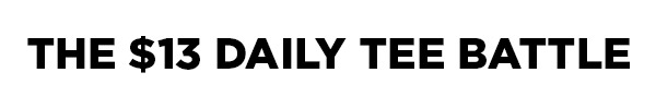 The $13 Daily Tee Battle